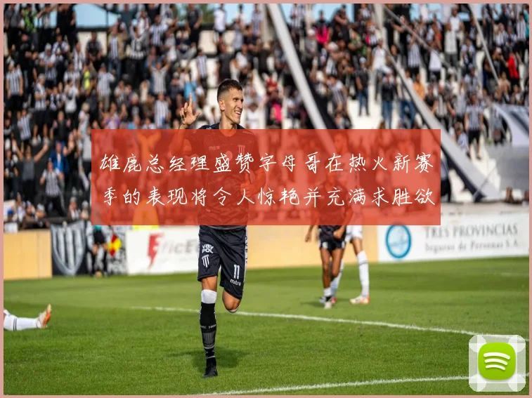 雄鹿总经理盛赞字母哥在热火新赛季的表现将令人惊艳并充满求胜欲