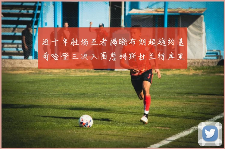 近十年胜场王者揭晓布朗超越约基奇哈登三次入围詹姆斯杜兰特库里未上榜
