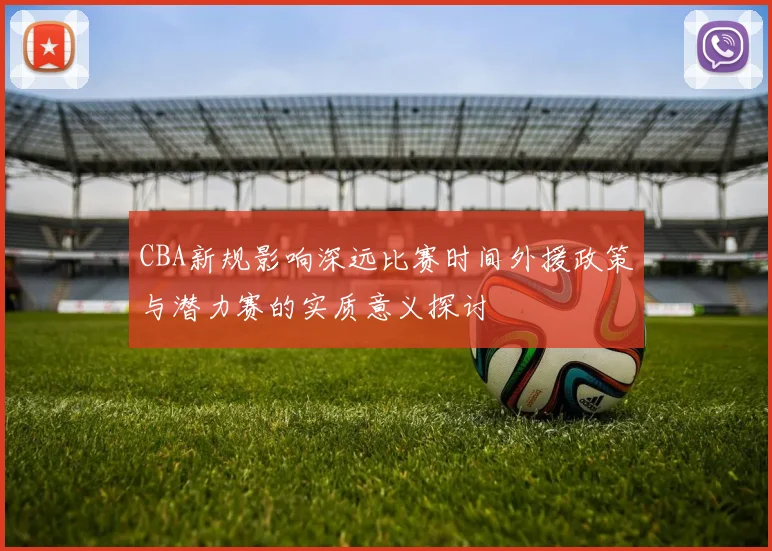 CBA新规影响深远比赛时间外援政策与潜力赛的实质意义探讨