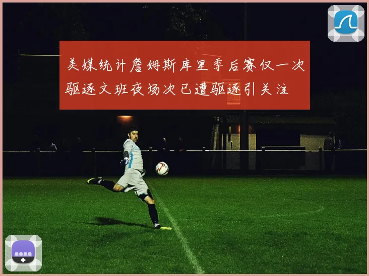 美媒统计詹姆斯库里季后赛仅一次驱逐文班夜场次已遭驱逐引关注