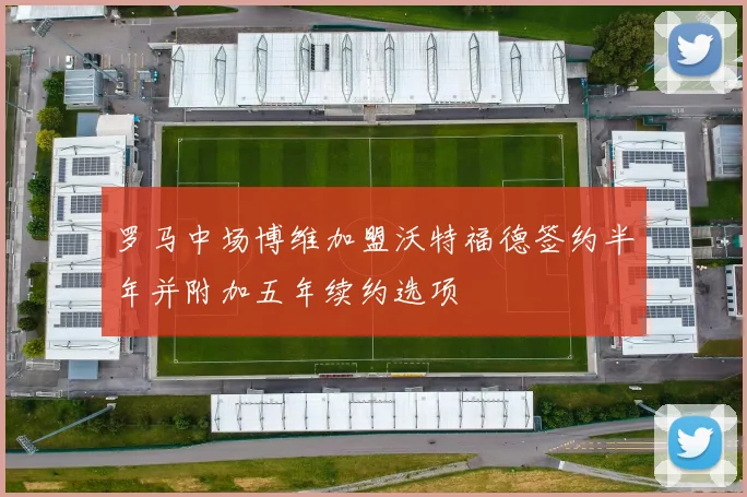罗马中场博维加盟沃特福德签约半年并附加五年续约选项
