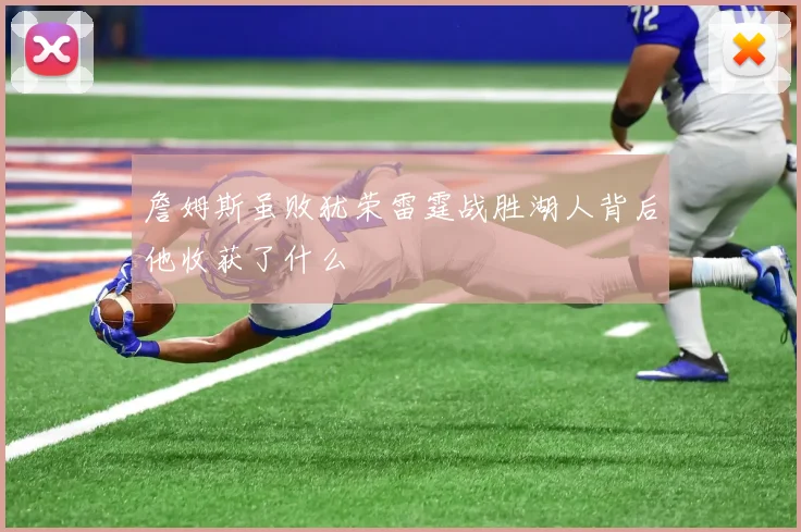 詹姆斯虽败犹荣雷霆战胜湖人背后他收获了什么