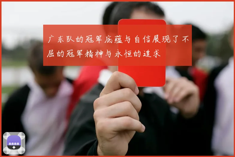广东队的冠军底蕴与自信展现了不屈的冠军精神与永恒的追求